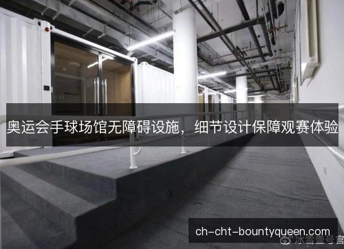 奥运会手球场馆无障碍设施，细节设计保障观赛体验