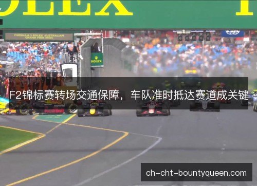 F2锦标赛转场交通保障，车队准时抵达赛道成关键