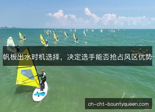 帆板出水时机选择,决定选手能否抢占风区优势 帆板出水时机选择,决定选手能否抢占风区优势