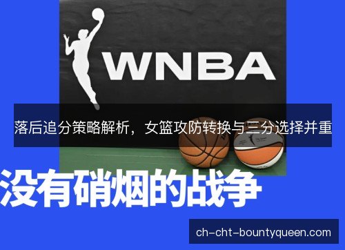 落后追分策略解析,女篮攻防转换与三分选择并重 落后追分策略解析,女篮攻防转换与三分选择并重