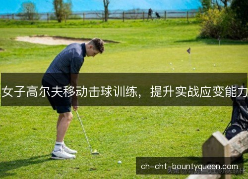 女子高尔夫移动击球训练，提升实战应变能力