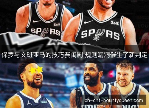 保罗与文班亚马的技巧赛闹剧 规则漏洞催生了新判定